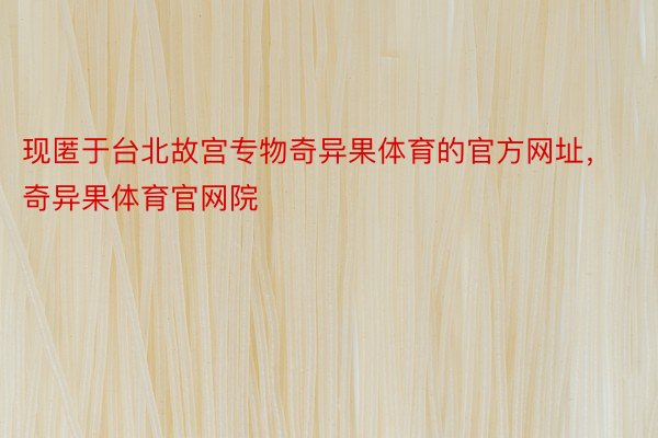 现匿于台北故宫专物奇异果体育的官方网址，奇异果体育官网院